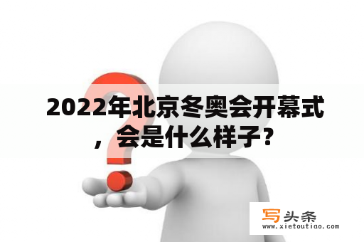  2022年北京冬奥会开幕式，会是什么样子？