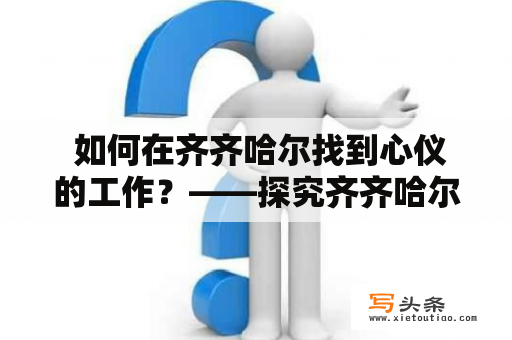  如何在齐齐哈尔找到心仪的工作？——探究齐齐哈尔就业网的应用与优势