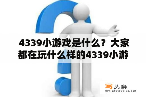  4339小游戏是什么？大家都在玩什么样的4339小游戏？