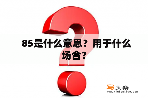   85是什么意思？用于什么场合？