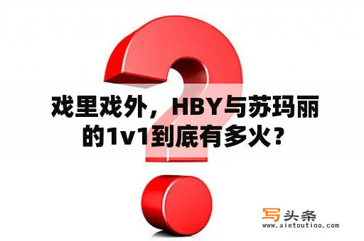  戏里戏外，HBY与苏玛丽的1v1到底有多火？