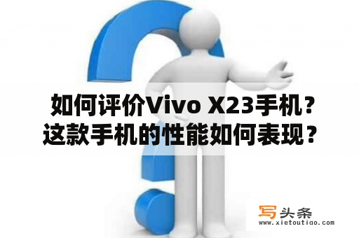  如何评价Vivo X23手机？这款手机的性能如何表现？