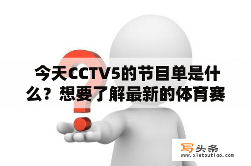  今天CCTV5的节目单是什么？想要了解最新的体育赛事与新闻？不用担心，CCTV5今日节目单带给您最新的信息！