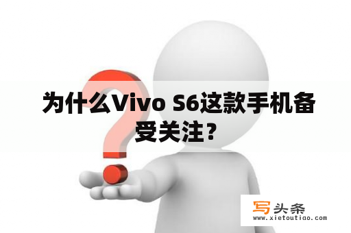  为什么Vivo S6这款手机备受关注？