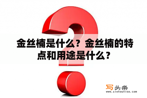  金丝楠是什么？金丝楠的特点和用途是什么？