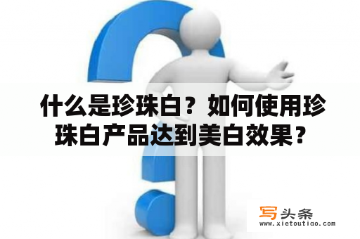  什么是珍珠白？如何使用珍珠白产品达到美白效果？