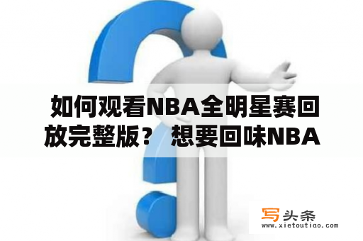  如何观看NBA全明星赛回放完整版？ 想要回味NBA全明星赛精彩瞬间？不要担心，现在已经有很多地方可以观看NBA全明星赛的回放完整版。无论是国内的视频网站还是国外的NBA官方平台，都可以找到你想要的版本。以下是一些可以观看NBA全明星赛回放完整版的方法和网站：