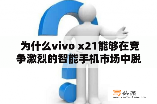  为什么vivo x21能够在竞争激烈的智能手机市场中脱颖而出？