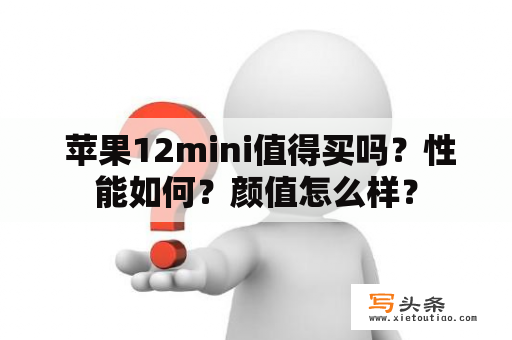  苹果12mini值得买吗？性能如何？颜值怎么样？