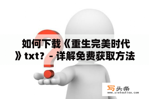  如何下载《重生完美时代》txt？- 详解免费获取方法