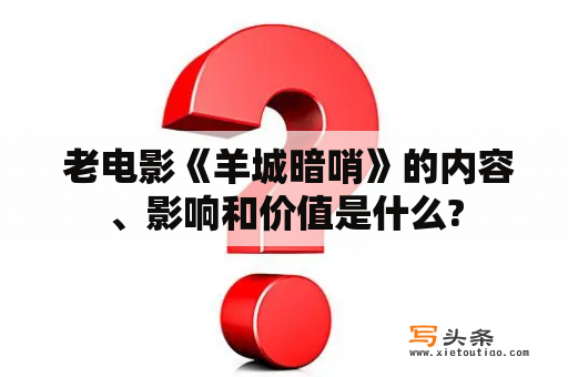  老电影《羊城暗哨》的内容、影响和价值是什么?