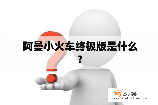  阿曼小火车终极版是什么？