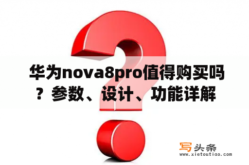  华为nova8pro值得购买吗？参数、设计、功能详解