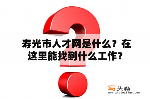  寿光市人才网是什么？在这里能找到什么工作？