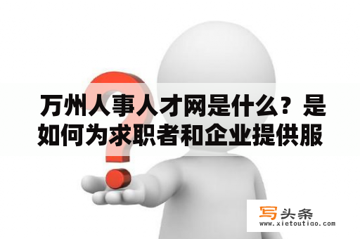  万州人事人才网是什么？是如何为求职者和企业提供服务的？