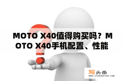  MOTO X40值得购买吗？MOTO X40手机配置、性能、设计等方面都如何？