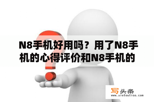  N8手机好用吗？用了N8手机的心得评价和N8手机的优缺点