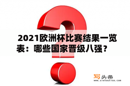   2021欧洲杯比赛结果一览表：哪些国家晋级八强？ 