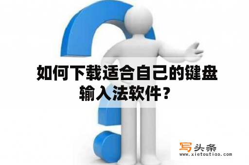  如何下载适合自己的键盘输入法软件？