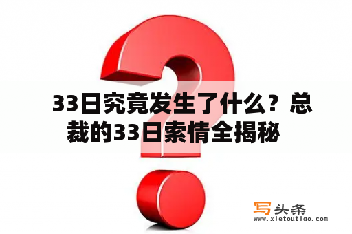   33日究竟发生了什么？总裁的33日索情全揭秘 