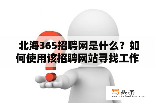  北海365招聘网是什么？如何使用该招聘网站寻找工作？