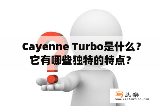  Cayenne Turbo是什么？它有哪些独特的特点？