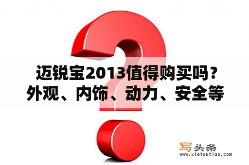  迈锐宝2013值得购买吗？外观、内饰、动力、安全等方面如何表现？