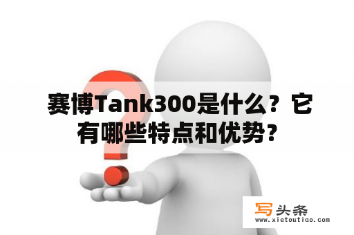  赛博Tank300是什么？它有哪些特点和优势？