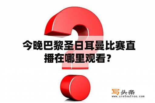  今晚巴黎圣日耳曼比赛直播在哪里观看？