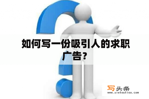  如何写一份吸引人的求职广告？