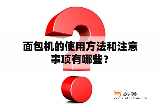  面包机的使用方法和注意事项有哪些？