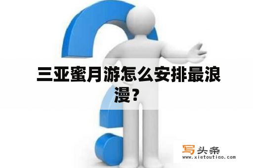  三亚蜜月游怎么安排最浪漫？