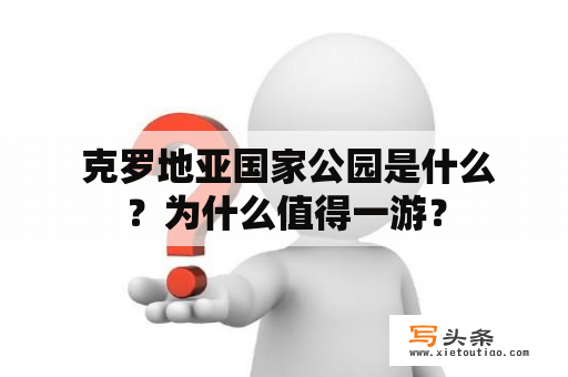  克罗地亚国家公园是什么？为什么值得一游？