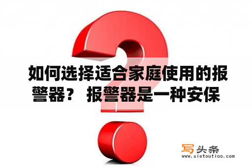  如何选择适合家庭使用的报警器？ 报警器是一种安保设备，通过对家庭安全进行监控，可以提醒家庭成员或警报系统发出声响和光亮的信号，在保障家庭安全方面起到了积极的作用。然而，市面上的报警器种类繁多，如何选择适合家庭使用的报警器呢？