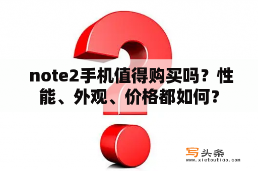  note2手机值得购买吗？性能、外观、价格都如何？