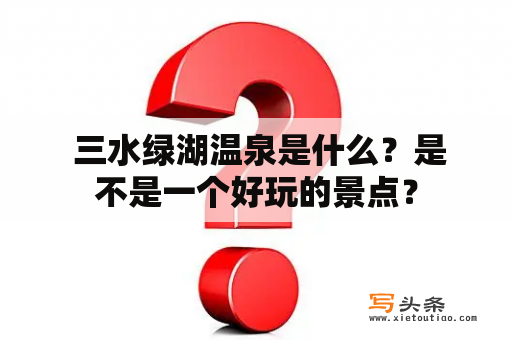  三水绿湖温泉是什么？是不是一个好玩的景点？