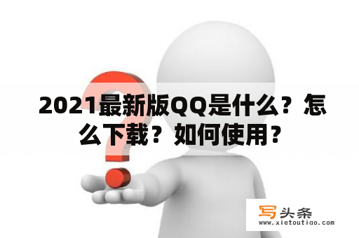  2021最新版QQ是什么？怎么下载？如何使用？