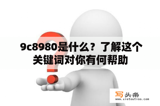  9c8980是什么？了解这个关键词对你有何帮助