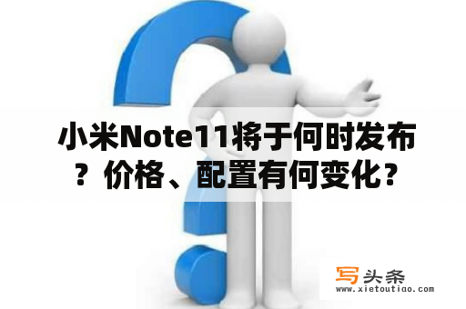  小米Note11将于何时发布？价格、配置有何变化？