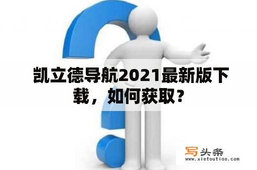  凯立德导航2021最新版下载，如何获取？