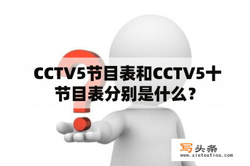  CCTV5节目表和CCTV5十节目表分别是什么？