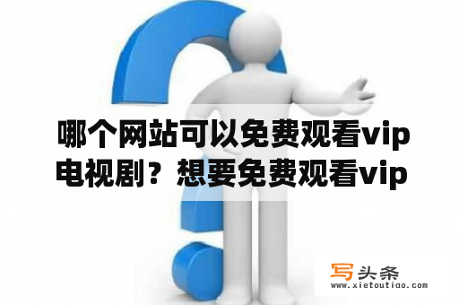  哪个网站可以免费观看vip电视剧？想要免费观看vip电视剧，但是又不知道哪个网站可以提供此类服务，不用担心，本文将为你介绍几个可以提供免费vip电视剧观看的网站。