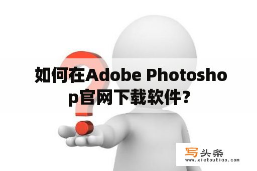  如何在Adobe Photoshop官网下载软件？