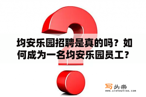  均安乐园招聘是真的吗？如何成为一名均安乐园员工？