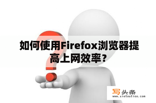  如何使用Firefox浏览器提高上网效率？