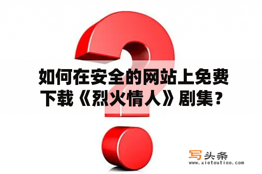  如何在安全的网站上免费下载《烈火情人》剧集？