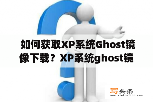  如何获取XP系统Ghost镜像下载？XP系统ghost镜像下载，是众多需要装机或系统重装用户需要解决的问题。在互联网上，我们可以找到很多提供XP系统Ghost镜像下载的网站，但是很多网站的镜像质量参差不齐，甚至包含恶意软件。