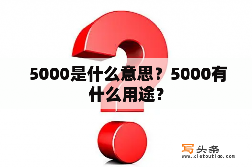  5000是什么意思？5000有什么用途？