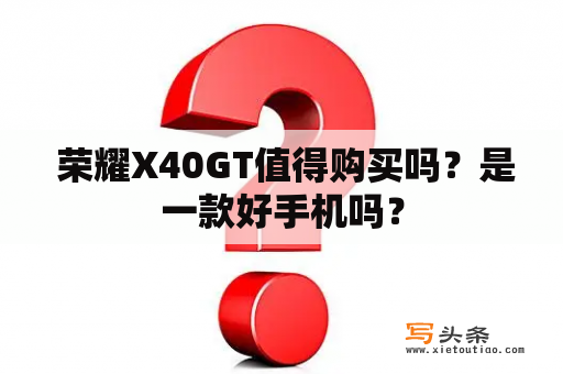  荣耀X40GT值得购买吗？是一款好手机吗？