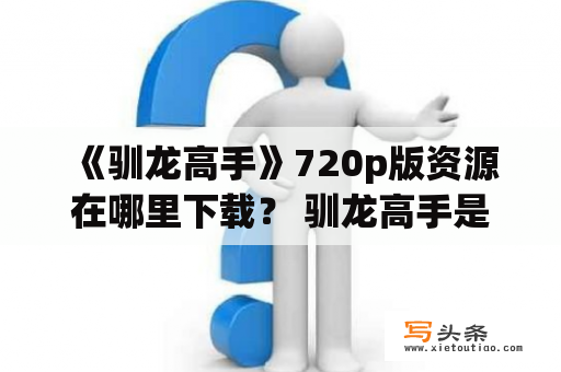  《驯龙高手》720p版资源在哪里下载？ 驯龙高手是一部非常受欢迎的3D动画电影，它以勇敢的维京少年希卡普与一只被称为“夜煞”的凶猛龙的交流和友谊为主线，讲述了一个让人感动的故事。如果你正在寻找720p的高清版资源，那么不妨试试以下几个方法。